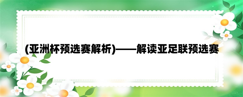 (亚洲杯预选赛解析)，解读亚足联预选赛