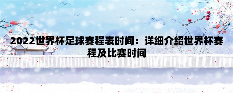 2022世界杯足球赛程表时间：详细介绍世界杯赛程及比赛时间