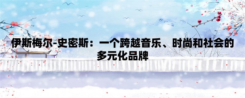 伊斯梅尔-史密斯：一个跨越音乐、时尚和社会的多元化品牌