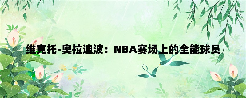 维克托-奥拉迪波：NBA赛场上的全能球员