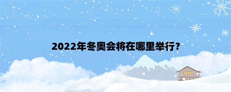 2022年冬奥会将在哪里举行？