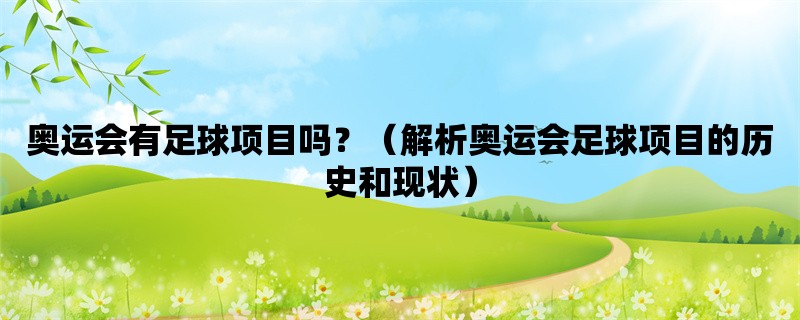 奥运会有足球项目吗？（解析奥运会足球项目的历史和现状）