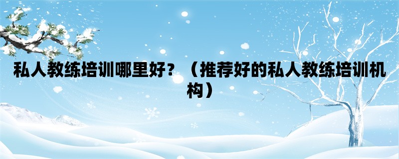 私人教练培训哪里好？（推荐好的私人教练培训机构）