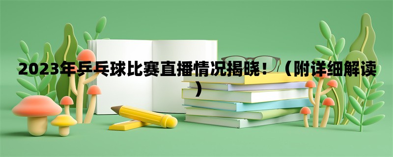 2023年乒乓球比赛直播情况揭晓！（附详细解读）