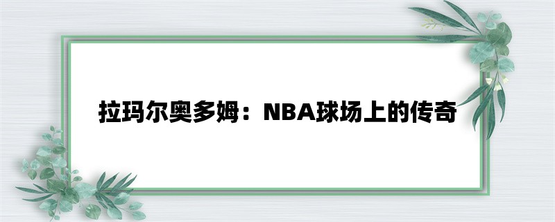 拉玛尔奥多姆：NBA球场上的传奇