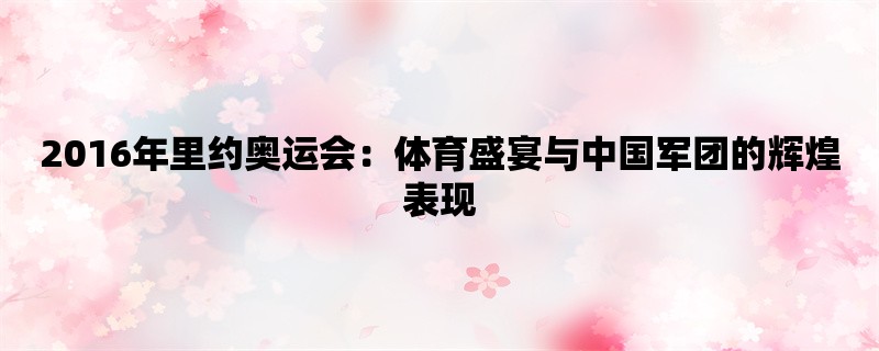 2016年里约奥运会：体育盛宴与中国军团的辉煌表现