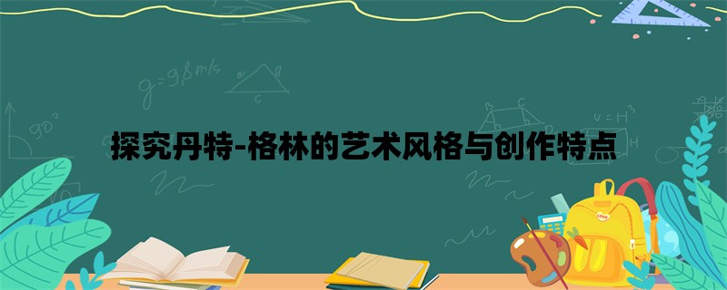 探究丹特-格林的艺术风格与创作特点