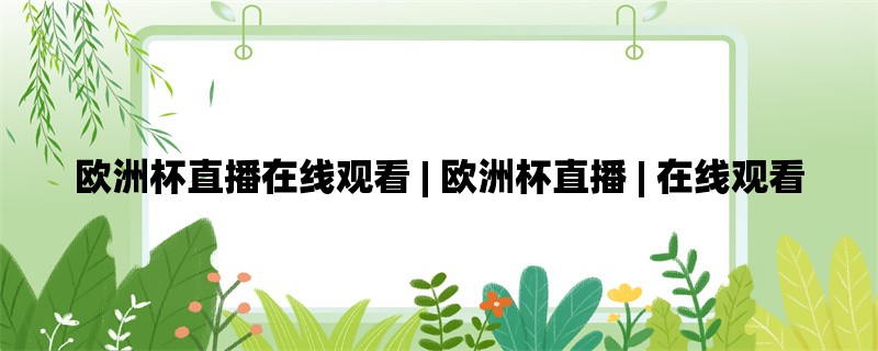 欧洲杯直播在线观看 | 欧洲杯直播 | 在线观看