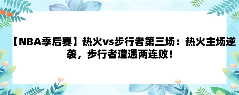 【NBA季后赛】热火vs步行者第三场：热火主场逆袭，步行者遭遇两连败！