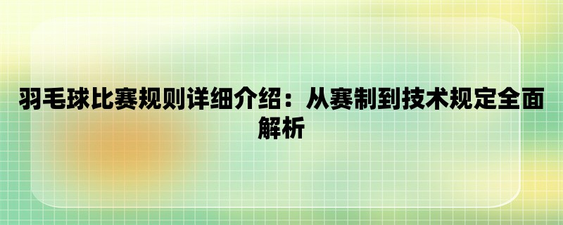 羽毛球比赛规则详细介绍：从赛制到技术规定全面解析