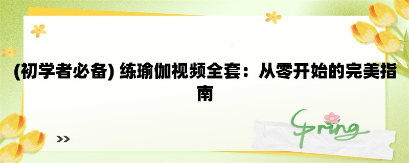 (初学者必备) 练瑜伽视频全套：从零开始的完美指南