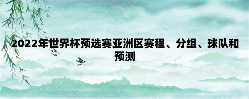 2022年世界杯预选赛亚洲区赛程、分组、球队和预测