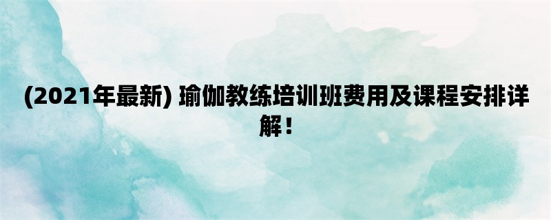 (2021年最新) 瑜伽教练培训班费用及课程安排详解！