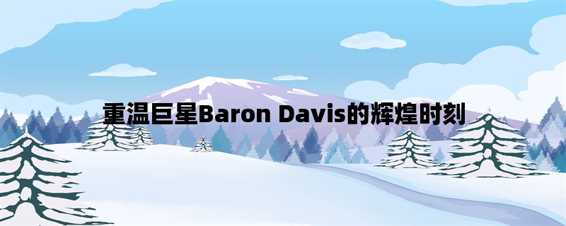 重温巨星Baron Davis的辉煌时刻