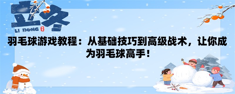 羽毛球游戏教程：从基础技巧到高级战术，让你成为羽毛球高手！