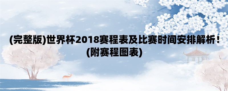 (完整版)世界杯2018赛程表及比赛时间安排解析！(附赛程图表)