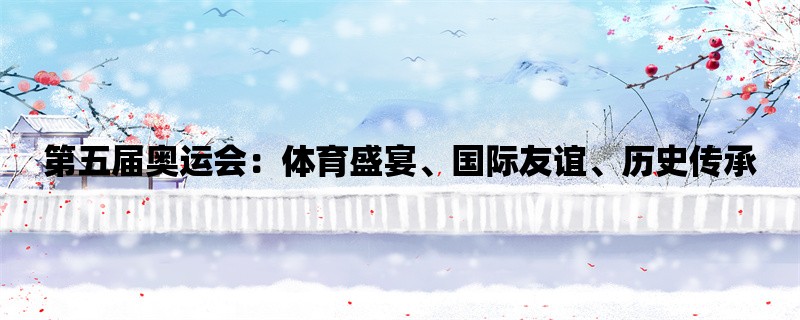 第五届奥运会：体育盛宴、国际友谊、历史传承