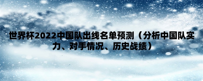 世界杯2022中国队出线名单预测（分析中国队实力、对手情况、历史战绩）