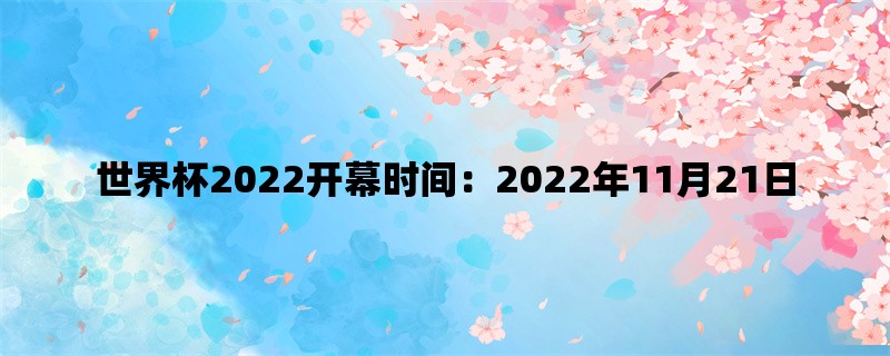 世界杯2022开幕时间：2022年11月21日