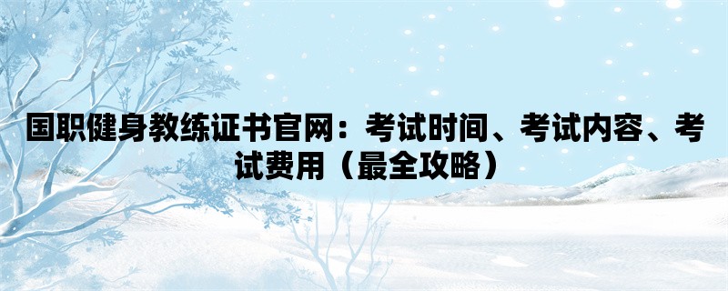 国职健身教练证书官网：考试时间、考试内容、考试费用（最全攻略）