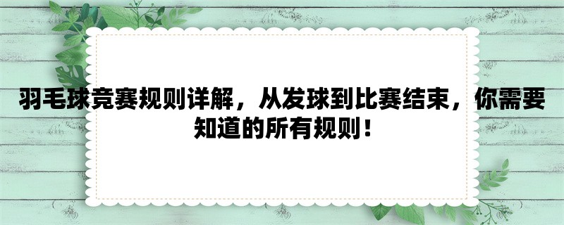 羽毛球竞赛规则详解，从发球到比赛结束，你需要知道的所有规则！