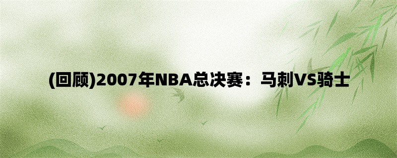 (回顾)2007年NBA总决赛：马