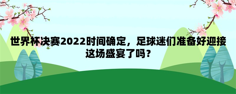 世界杯决赛2022时间确定，足球迷们准备好迎接这场盛宴了吗？