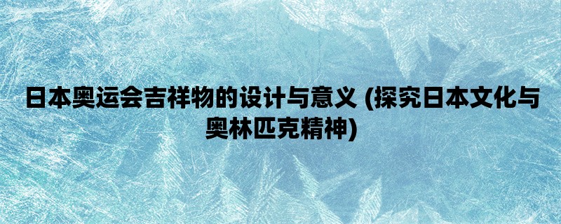 日本奥运会吉祥物的设计与意义 (探究日本文化与奥林匹克精神)