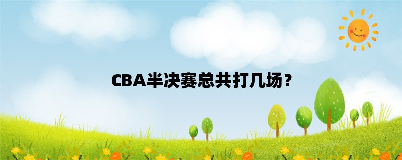 CBA半决赛总共打几场？