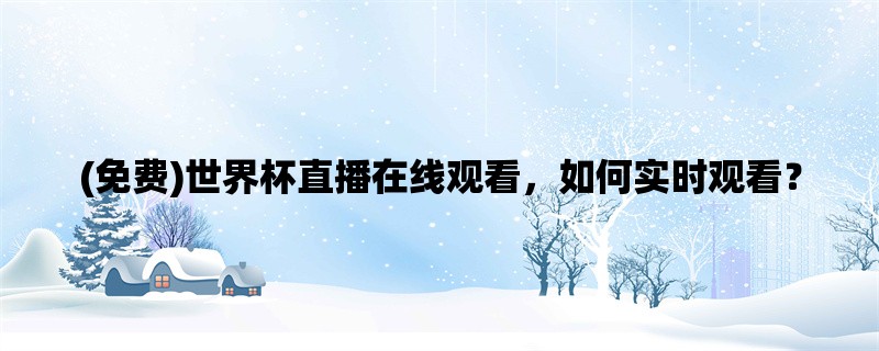 (免费)世界杯直播在线观看，如何实时观看？