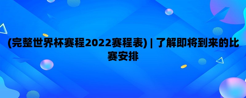 (完整世界杯赛程2022赛程表) | 了解即将到来的比赛安排