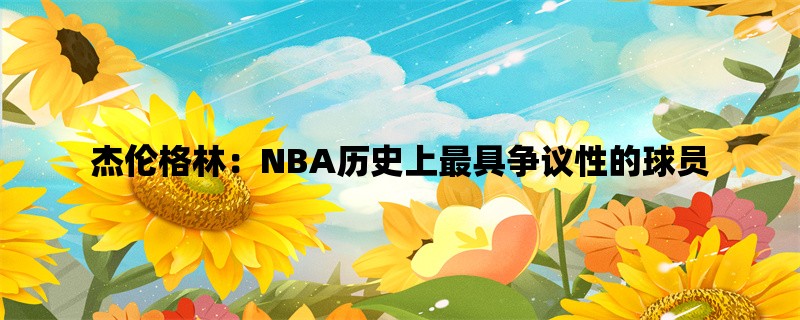 杰伦格林：NBA历史上最具