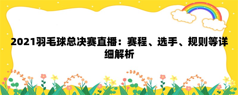 2021羽毛球总决赛直播：赛程、选手、规则等详细解析