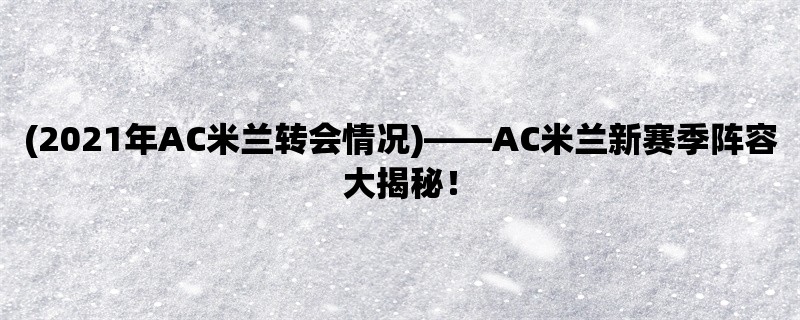 (2021年AC米兰转会情况)，AC米兰新赛季阵容大揭秘！