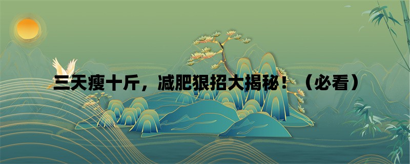 三天瘦十斤，减肥狠招大揭秘！（必看）