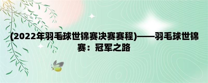 (2022年羽毛球世锦赛决赛赛程)，羽毛球世锦赛：冠军之路