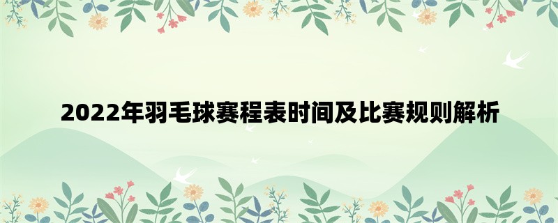 2022年羽毛球赛程表时间及比赛规则解析