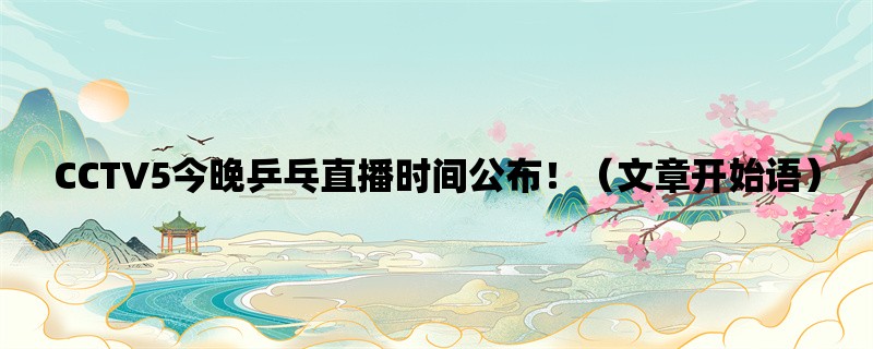 CCTV5今晚乒乓直播时间公布！