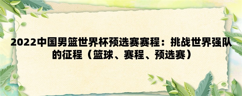 2022中国男篮世界杯预选赛赛程：挑战世界强队的征程（篮球、赛程、预选赛）