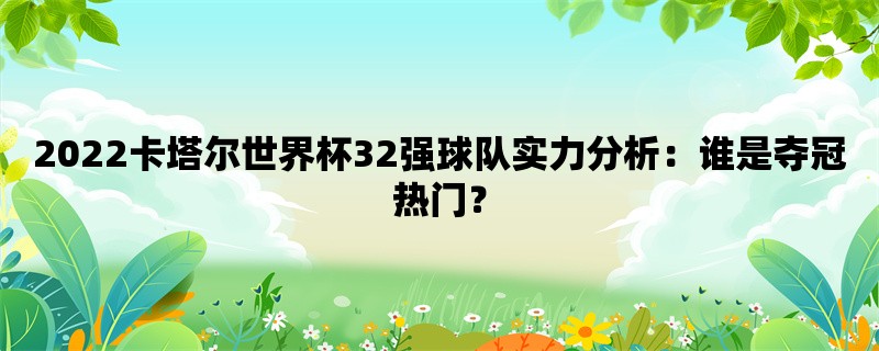 2022卡塔尔世界杯32强球队实力分析：谁是夺冠热门？