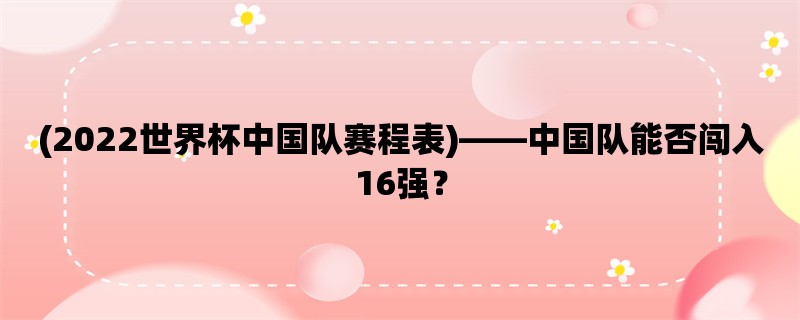 (2022世界杯中国队赛程表)，中国队能否闯入16强？