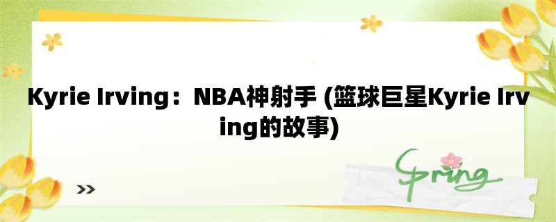 Kyrie Irving：NBA神射手 (篮球巨星Kyrie Irving的故事)