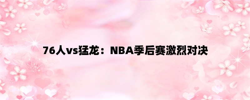 76人vs猛龙：NBA季后赛激