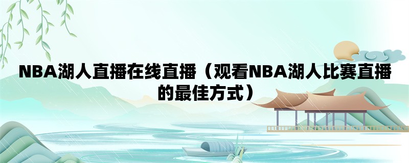 NBA湖人直播在线直播（观看NBA湖人比赛直播的最佳方式）