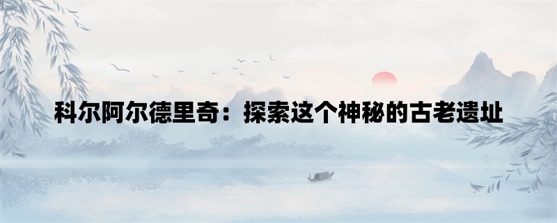 科尔阿尔德里奇：探索这