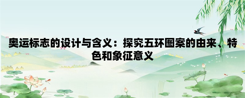 奥运标志的设计与含义：探究五环图案的由来、特色和象征意义