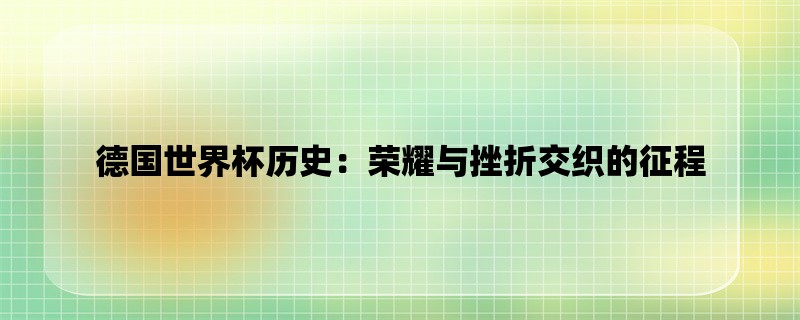 德国世界杯历史：荣耀与挫折交织的征程