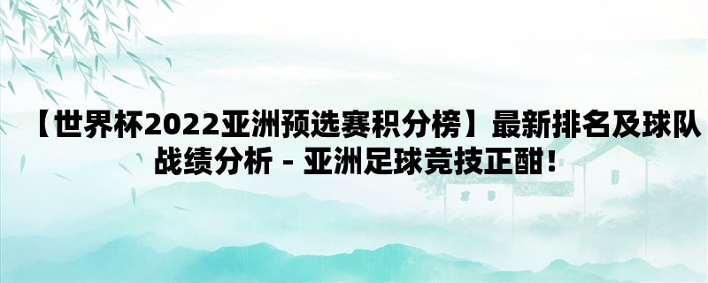 【世界杯2022亚洲预选赛积分榜】最新排名及球队战绩分析 - 亚洲足球竞技正酣