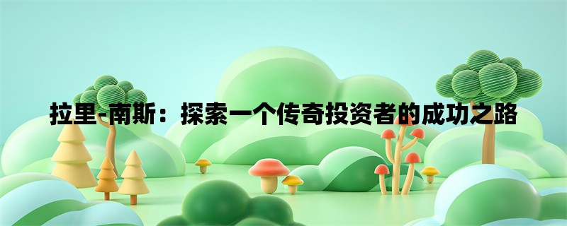 拉里-南斯：探索一个传奇投资者的成功之路