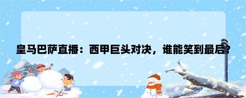 皇马巴萨直播：西甲巨头对决，谁能笑到最后？